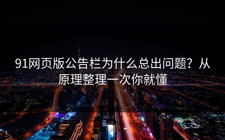 91网页版公告栏为什么总出问题？从原理整理一次你就懂