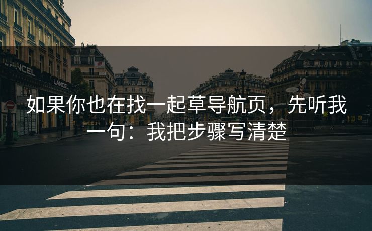 如果你也在找一起草导航页，先听我一句：我把步骤写清楚
