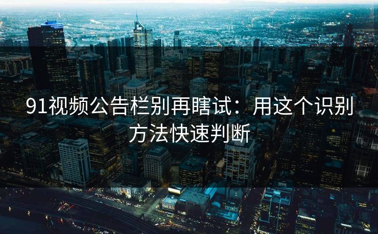 91视频公告栏别再瞎试：用这个识别方法快速判断
