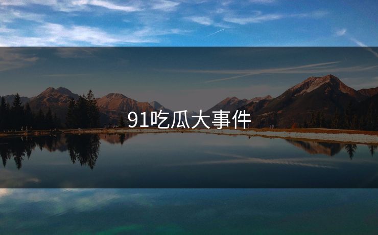 91吃瓜大事件