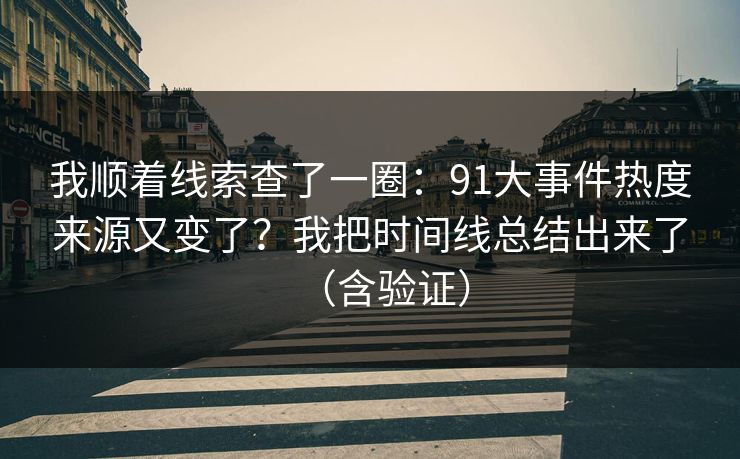 我顺着线索查了一圈：91大事件热度来源又变了？我把时间线总结出来了（含验证）