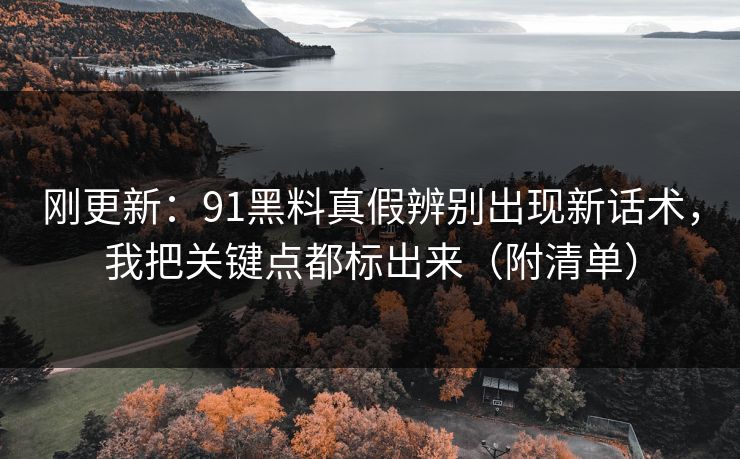 刚更新:91黑料真假辨别出现新话术,我把关键点都标出来(附清单) 刚更新:91黑料真假辨别出现新话术,我把关键点都标出来(附清单)