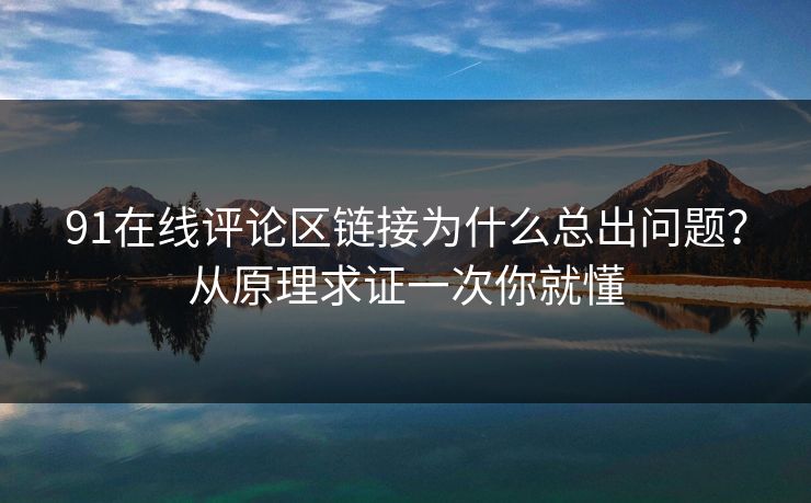 91在线评论区链接为什么总出问题？从原理求证一次你就懂