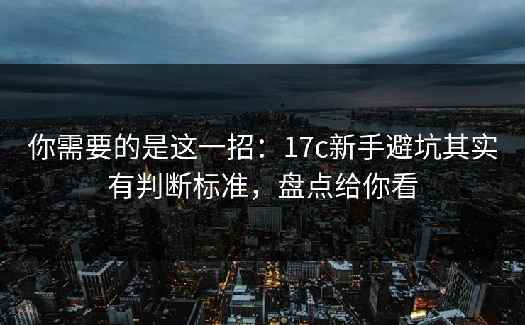你需要的是这一招：17c新手避坑其实有判断标准，盘点给你看