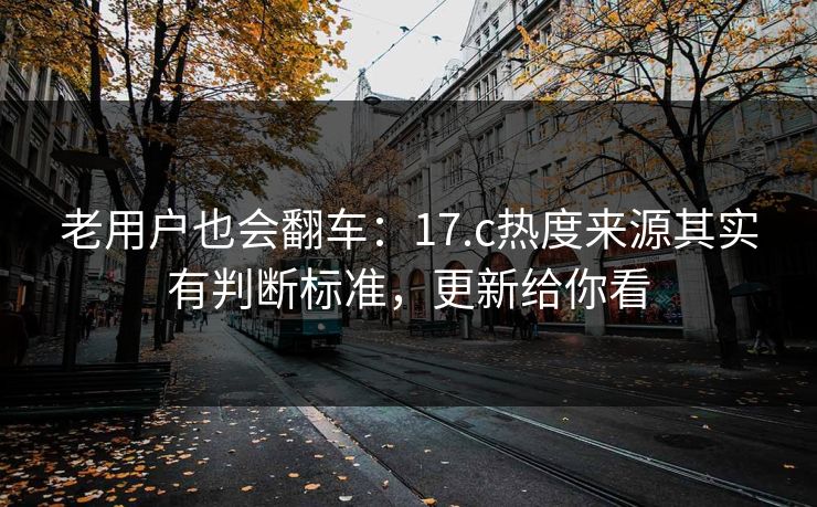 老用户也会翻车：17.c热度来源其实有判断标准，更新给你看