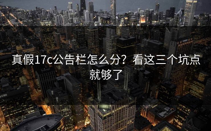 真假17c公告栏怎么分？看这三个坑点就够了