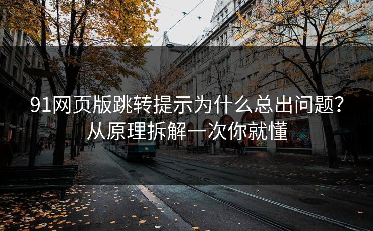 91网页版跳转提示为什么总出问题？从原理拆解一次你就懂