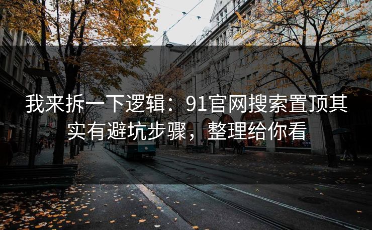 我来拆一下逻辑:91官网搜索置顶其实有避坑步骤,整理给你看 我来拆一下逻辑:91官网搜索置顶其实有避坑步骤,整理给你看
