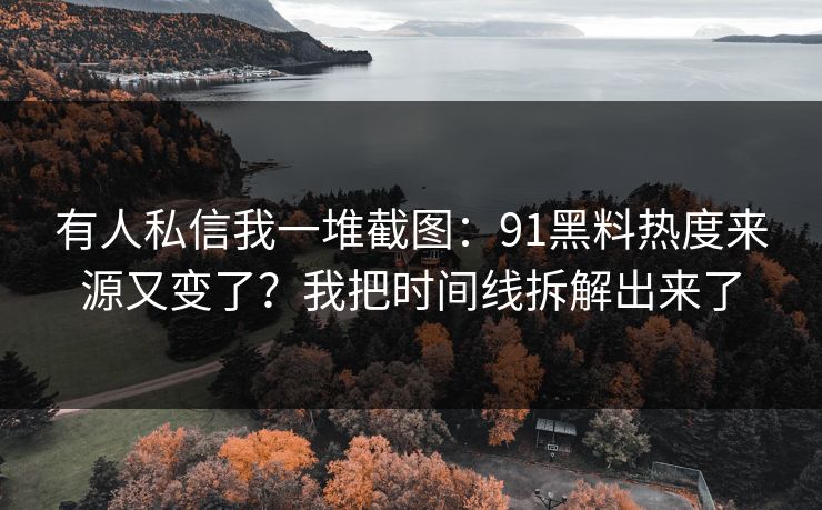 有人私信我一堆截图：91黑料热度来源又变了？我把时间线拆解出来了