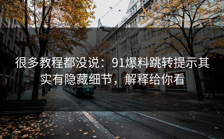 很多教程都没说：91爆料跳转提示其实有隐藏细节，解释给你看
