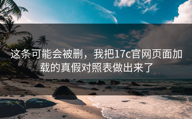 这条可能会被删，我把17c官网页面加载的真假对照表做出来了