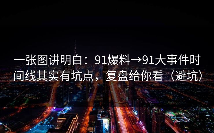 一张图讲明白:91爆料→91大事件时间线其实有坑点,复盘给你看(避坑) 一张图讲明白:91爆料→91大事件时间线其实有坑点,复盘给你看(避坑)