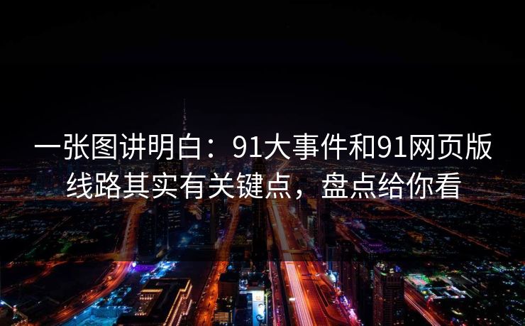 一张图讲明白：91大事件和91网页版线路其实有关键点，盘点给你看