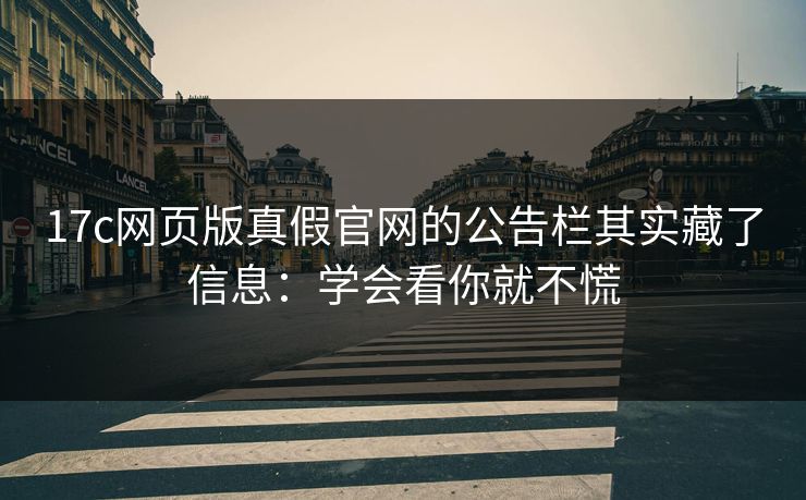 17c网页版真假官网的公告栏其实藏了信息:学会看你就不慌 17c网页版真假官网的公告栏其实藏了信息:学会看你就不慌