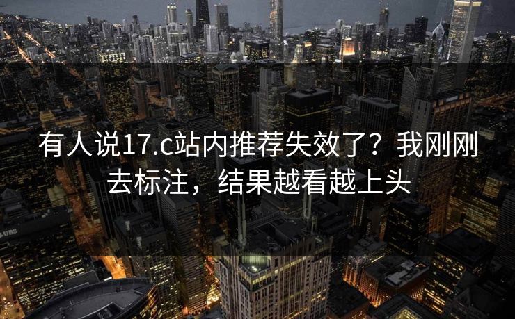 有人说17.c站内推荐失效了？我刚刚去标注，结果越看越上头