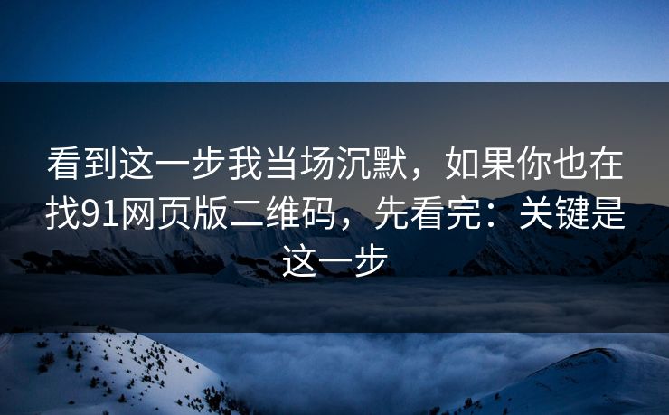 看到这一步我当场沉默,如果你也在找91网页版二维码,先看完:关键是这一步 看到这一步我当场沉默,如果你也在找91网页版二维码,先看完:关键是这一步