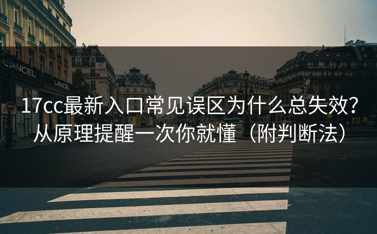 17cc最新入口常见误区为什么总失效？从原理提醒一次你就懂（附判断法）
